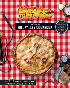 Back to the Future: The Official Hill Valley Cookbook: Over Sixty-Five Classic Hill Valley Recipes from the Past, Present, and Future! de Allison Robicelli