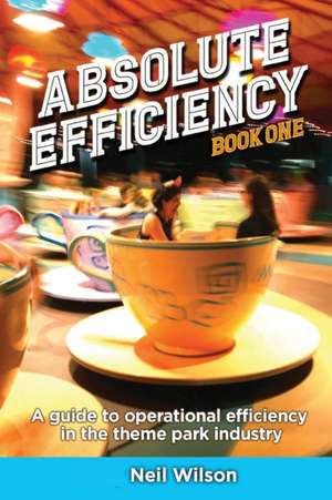 Absolute Efficiency: Book One: A Guide to Operational Efficiency in the Theme Park Industry de Neil Wilson