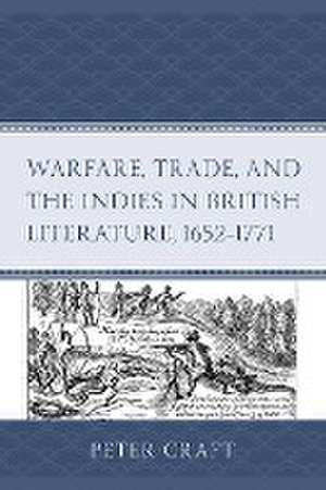 Warfare, Trade, and the Indies in British Literature, 1652-1771 de Peter Craft