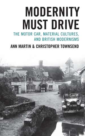 Modernity Must Drive: The Motor Car, Material Cultures, and British Modernisms de Ann Martin