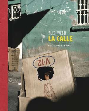 Alex Webb: La Calle (Signed Edition): Photographs from Mexico de Guillermo Arriaga