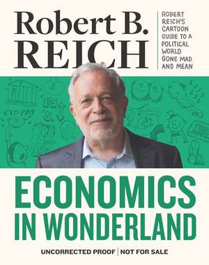 Economics in Wonderland: Robert Reich's Cartoon Guide to a Political World Gone Mad and Mean de Robert Reich