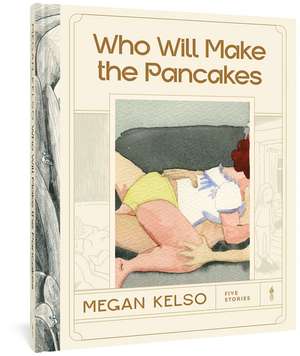 Who Will Make the Pancakes: Five Stories de Megan Kelso