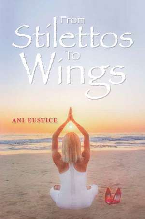 From Stilettos to Wings de Ani Eustice