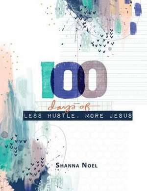 100 Day Less Hustle More Jesus de Shanna Noel