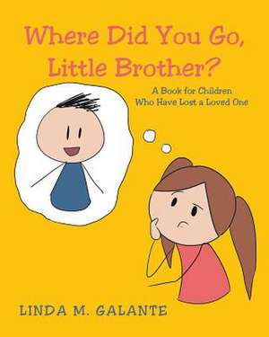 Where Did You Go, Little Brother? a Book for Children Who Have Lost a Loved One de Linda M. Galante