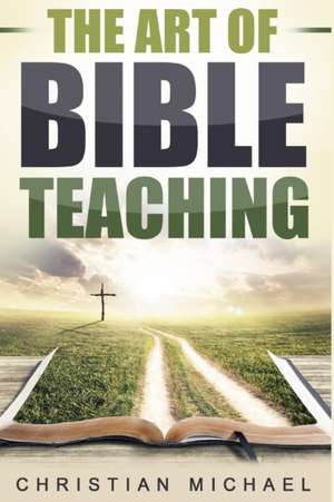 The Art of Bible Teaching de Christian Michael