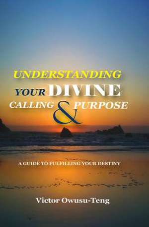 Understanding Your Divine Calling and Purpose de Victor Owusu-Teng