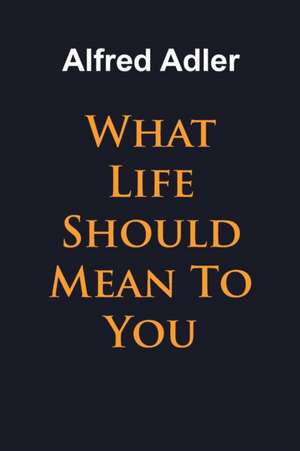 What Life Should Mean To You de Alfred Adler