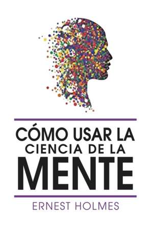 Como Usar La Ciencia de la Mente de Ernest Holmes