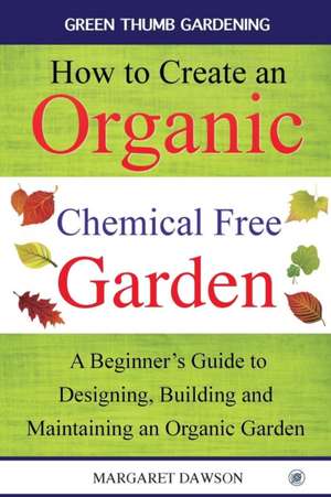 How to Create an Organic Chemical Free Garden de Margaret Dawson