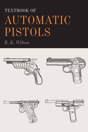 Textbook of Automatic Pistols de R. K. Wilson