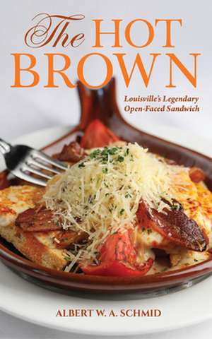 The Hot Brown – Louisville`s Legendary Open–Faced Sandwich de Albert W. A. Schmid