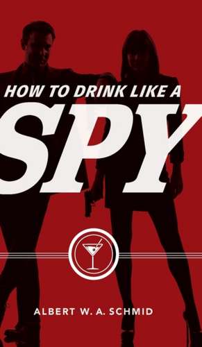 How to Drink Like a Spy de Albert W. A. Schmid