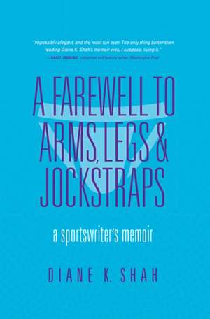 A Farewell to Arms, Legs, and Jockstraps – A Sportswriter`s Memoir de Diane K. Shah