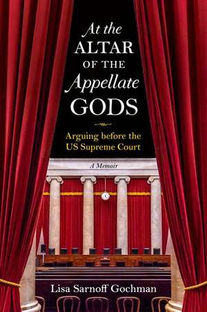 At the Altar of the Appellate Gods – Arguing before the US Supreme Court de Lisa Sarnoff Gochman