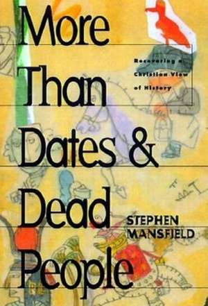 More Than Dates and Dead People: Recovering a Christian View of History de Stephen Mansfield