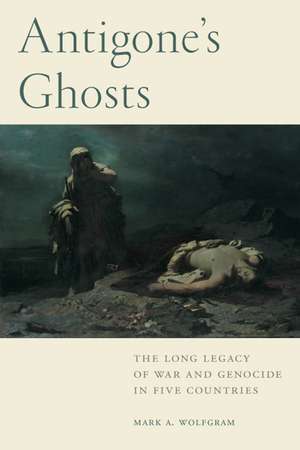 Antigone's Ghosts: The Long Legacy of War and Genocide in Five Countries de Mark A. Wolfgram