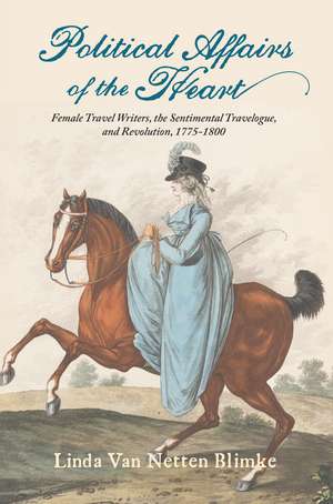 Political Affairs of the Heart: Female Travel Writers, the Sentimental Travelogue, and Revolution, 1775-1800 de Linda Van Netten Blimke