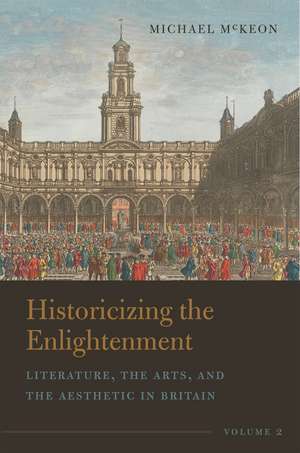 Historicizing the Enlightenment, Volume 2: Literature, the Arts, and the Aesthetic in Britain de Michael McKeon