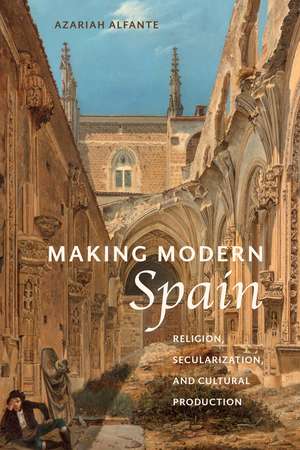 Making Modern Spain – Religion, Secularization, and Cultural Production de Azariah Alfante