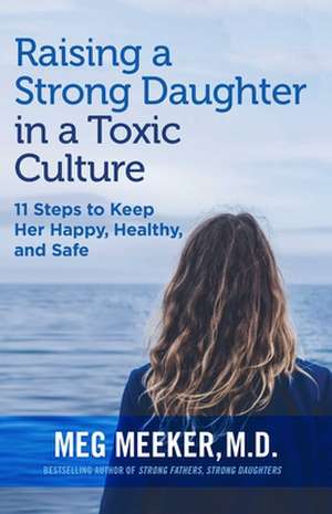 Raising a Strong Daughter in a Toxic Culture de Meg Meeker