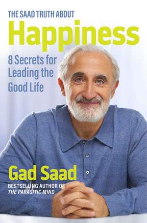 The Saad Truth about Happiness: 8 Secrets for Leading the Good Life de Gad Saad