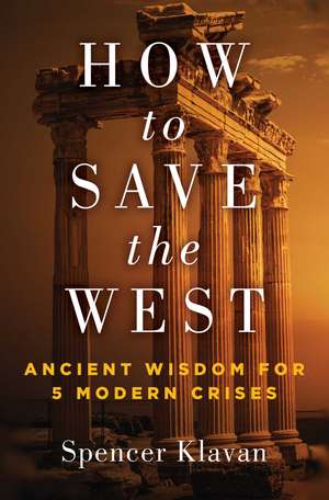 How to Save the West: Ancient Wisdom for 5 Modern Crises de Spencer A. Klavan