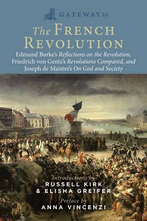 Gateway to the French Revolution: Edmund Burke's Reflections on the Revolution, Friedrich von Gentz's Revolutions Compared, and Joseph de Maistre's On God and Society de Edmund Burke