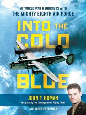 Into the Cold Blue: My World War II Journeys with the Mighty Eighth Air Force de John F. Homan