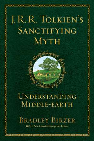 J.R.R. Tolkien's Sanctifying Myth: Understanding Middle Earth de Bradley J. Birzer