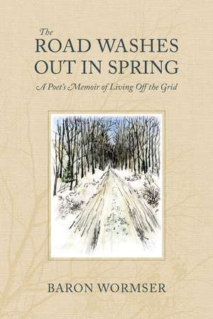 The Road Washes Out in Spring: A Poet’s Memoir of Living Off the Grid de Baron Wormser