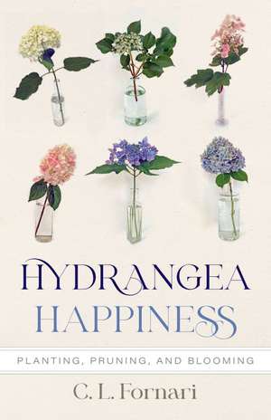 Hydrangea Happiness: Planting, Pruning, and Blooming de C. L. Fornari