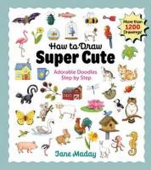 How to Draw Super Cute: Adorable Stuff Step by Step de Jane Maday