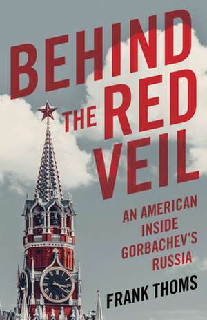 Behind the Red Veil: An American Inside Gorbachev's Russia de Frank Thoms