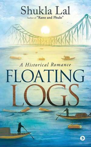 Floating Logs: A Historical Romance Author of "Rano and Phulo" de Shukla Lal