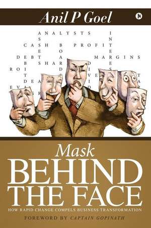 Mask Behind the Face: How Rapid Change Compels Business Transformation de Anil P. Goel