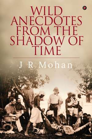 Wild Anecdotes from the Shadow of Time de J. R. Mohan