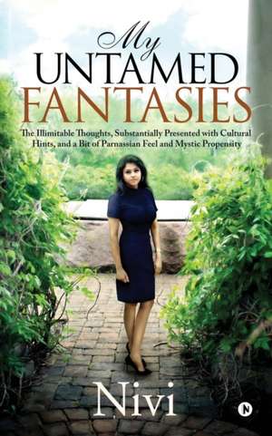 My Untamed Fantasies: The Illimitable Thoughts, Substantially Presented with Cultural Hints, and a Bit of Parnassian Feel and Mystic Propens de Nivi