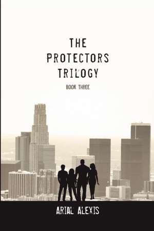 The Protectors Trilogy de Arial Alexis