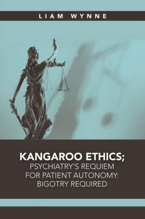 Kangaroo Ethics; Psychiatry's Requiem for Patient Autonomy de Liam Wynne