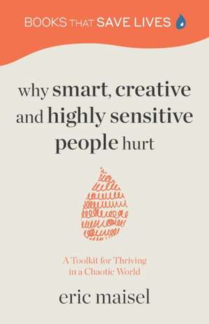 Why Smart, Creative and Highly Sensitive People Hurt de Eric Maisel