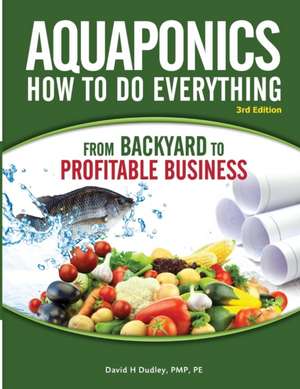 Aquaponics How to do Everything from Backyard to Profitable Business de David H Dudley