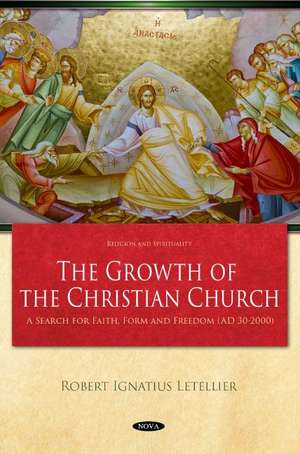 The Growth of the Christian Church: A Search for Faith, Form and Freedom (AD 30-2000) de Robert I. Letellier