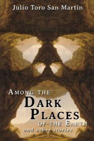 Among the Dark Places of the Earth and Other Stories de Julio Toro San Martin