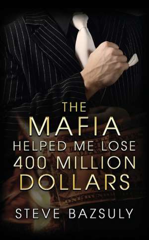 The Mafia Helped Me Lose $400 Million de Steve Bazsuly