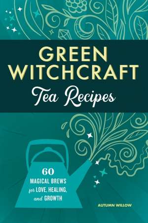 Green Witchcraft Tea Recipes de Autumn Willow