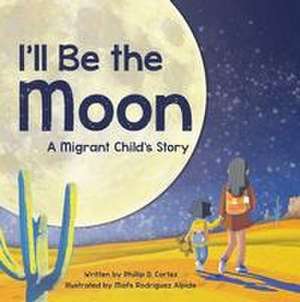 I'll Be the Moon: A Migrant Child's Story de Phillip D. Cortez