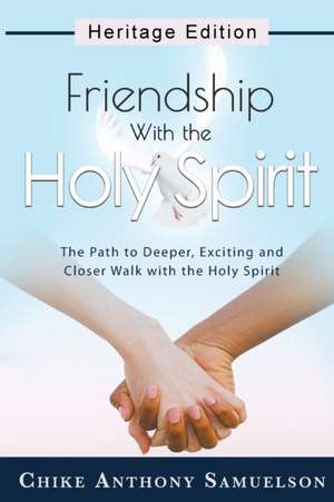 Friendship With the Holy Spirit: The Path to Deeper, Exciting and Closer Walk with the Holy Spirit de Chike Anthony Samuelson