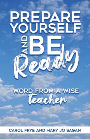 Prepare Yourself and Be Ready: Word from A Wise Teacher de Carol Frye